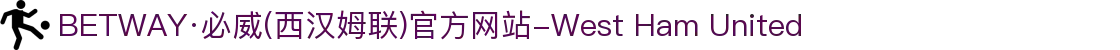 BETWAY·必威(西汉姆联)官方网站-West Ham United